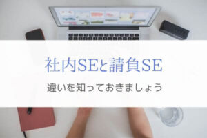 社内SEと請負SEの違いを現役エンジニアが解説『どちらも経験』
