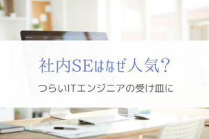 社内SEへの転職はなぜ人気なのか？『つらいエンジニアのあこがれ』