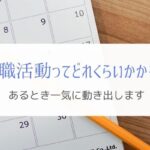 転職活動にかかる期間はどのくらい?『終盤で一気に動きます』