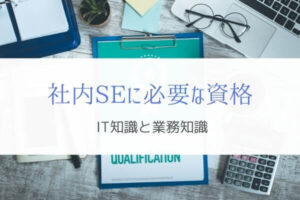 社内SEに必要な資格とは？『業務知識と上流工程がポイント』