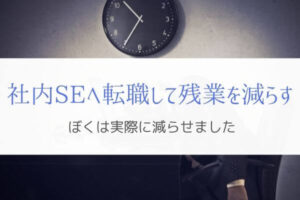 社内SEに転職して残業は減ったのか？『ぼくは確実に少なくなった』