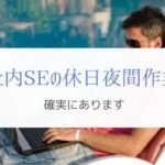 社内SEは残業が減っても休日出勤・夜間作業は増える『現実』
