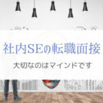 社内SEへの転職面接で大切なマインドとは？『ぼくが聞かれたこと』