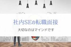 社内SEへの転職面接で大切なマインドとは？『ぼくが聞かれたこと』