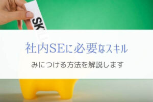社内SEへ転職したい人が持つべきスキルと身につける方法を解説！