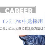 エンジニアの中途採用でつらいことは何?『乗りこえる方法も解説』