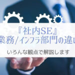 『社内SE』業務エンジニアとインフラエンジニアの違いと実態