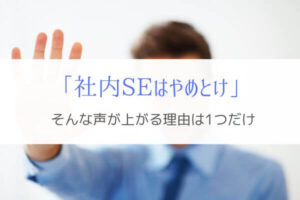 『社内SEはやめとけ』という声がでる理由はたった1つだけ！