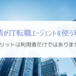 IT転職エージェントは企業側にもメリット大『なぜ使われるのか』