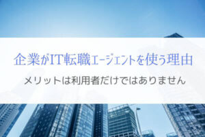 IT転職エージェントは企業側にもメリット大『なぜ使われるのか』