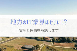 地方のIT業界はせまい？エンジニア歴15年以上での実例を紹介