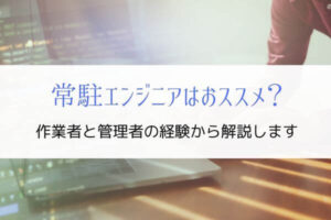 常駐エンジニアはおすすめしない『10年以上勤務した経験を語る』