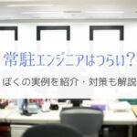 常駐エンジニアはしんどい!?残業100時間以上だったぼくの実例を紹介