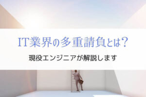 現役エンジニアがIT業界の多重請負を解説『下請けから脱出したい』