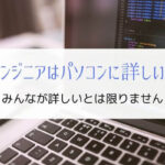 「エンジニアは皆パソコンに詳しい」は誤り『理由と具体例を解説』